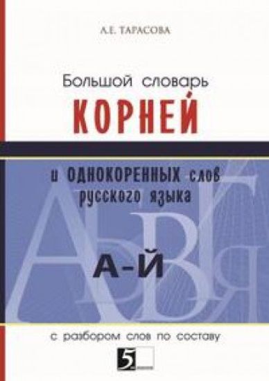 Bolshoj slovar kornej i odnokorennykh slov russkogo jazyka. S razborom slov po sostavu (A-J)