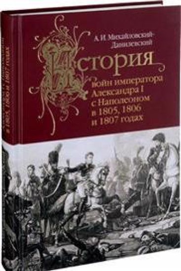Istorija vojn imperatora Aleksandra I s Napoleonom v 1805,1806 i 1807 godakh