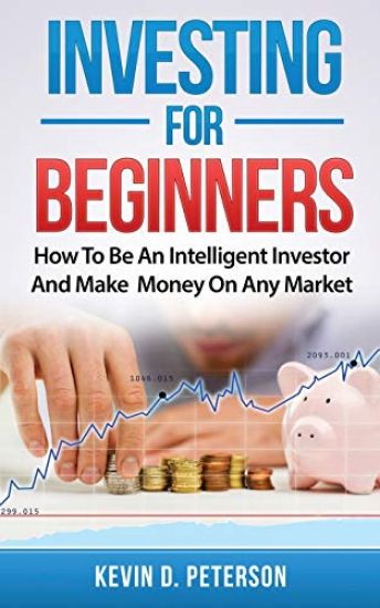 Investing for Beginners: How To Be An Intelligent Investor And Make Money On Any Market