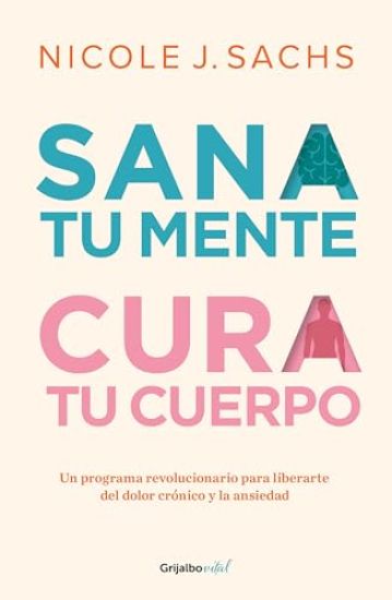 Sana Tu Mente, Cura Tu Cuerpo. Un Programa Revolucionario Para Liberarte del Dolor Crónico Y La Ansiedad / Mind Your Body