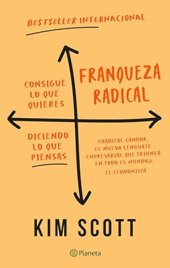 Franqueza Radical: Consigue Lo Que Quieres Diciendo Lo Que Piensas / Radical Candor: Be a Kick-Ass Boss Without Losing Your Humanity