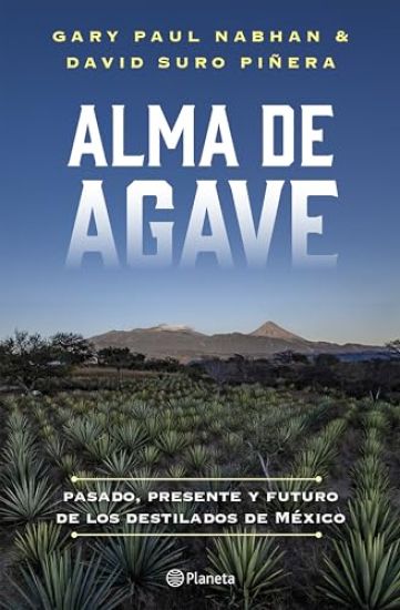 Alma de Agave: Pasado, Presente Y Futuro de Los Destilados de México / Agave Spirits: The Past, Present, and Future of Mezcal