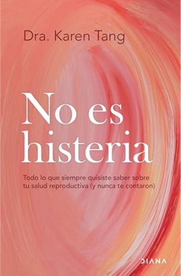 No Es Histeria: Todo Lo Que Siempre Quisiste Saber Sobre Tu Salud Reproductiva (Y Nunca Te Contaron) / It's Not Hysteria