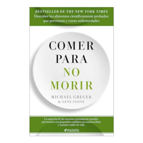 Comer Para No Morir: Descubre Los Alimentos Científicamente Probados Que Previenen Y Curan Enfermedades / How Not to Die