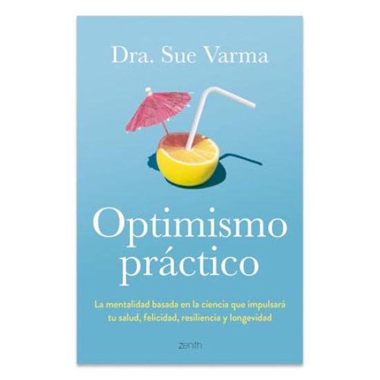 Optimismo Práctico: La Mentalidad Basada En La Ciencia Que Impulsará Tu Salud, Felicidad, Resiliencia Y Longevidad / Practical Optimism