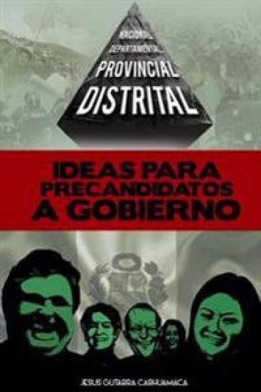 Ideas Para Precandidatos a Gobierno: Distrital, Provincial, Departamental, Nacional