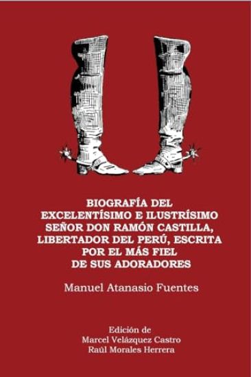 Biografía del excelentísimo e ilustrísimo Señor Don Ramón Castilla, Liberador del Perú, escrita por el más fiel de sus adoradores