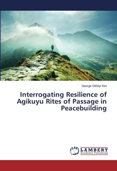 Interrogating Resilience of Agikuyu Rites of Passage in Peacebuilding
