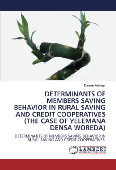 DETERMINANTS OF MEMBERS SAVING BEHAVIOR IN RURAL SAVING AND CREDIT COOPERATIVES (THE CASE OF YELEMANA DENSA WOREDA)