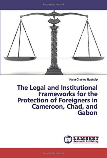 The Legal and Institutional Frameworks for the Protection of Foreigners in Cameroon, Chad, and Gabon