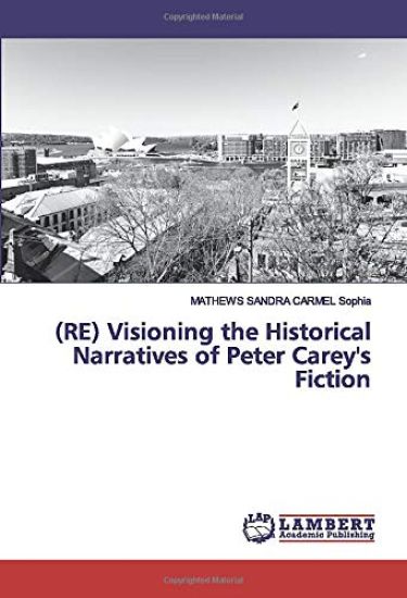 (RE) Visioning the Historical Narratives of Peter Carey's Fiction