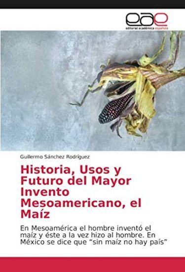 Historia, Usos y Futuro del Mayor Invento Mesoamericano, el Maíz