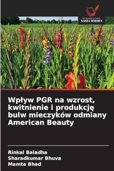 Wplyw PGR na wzrost, kwitnienie i produkcje bulw mieczyków odmiany American Beauty