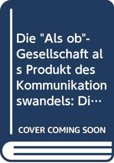Die "Als ob"-Gesellschaft als Produkt des Kommunikationswandels