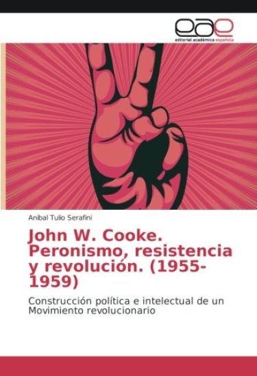 John W. Cooke. Peronismo, resistencia y revolución. (1955-1959)