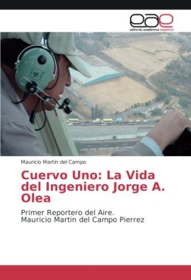 Cuervo Uno: La Vida del Ingeniero Jorge A. Olea