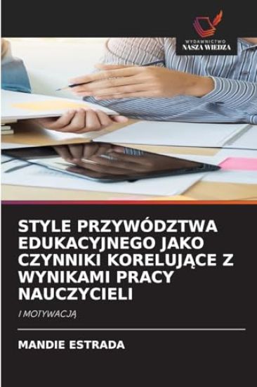 Style Przywództwa Edukacyjnego Jako Czynniki KorelujĄce Z Wynikami Pracy Nauczycieli