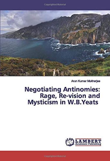 Negotiating Antinomies: Rage, Re-vision and Mysticism in W.B.Yeats