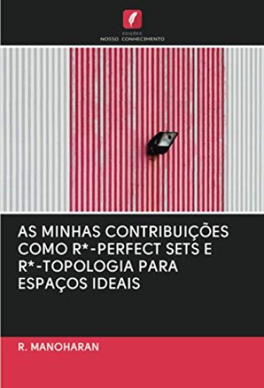 AS MINHAS CONTRIBUIÇÕES COMO R*-PERFECT SETS E R*-TOPOLOGIA PARA ESPAÇOS IDEAIS