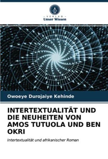INTERTEXTUALITÄT UND DIE NEUHEITEN VON AMOS TUTUOLA UND BEN OKRI