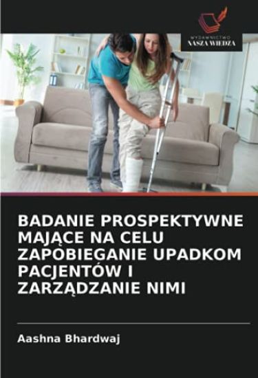 BADANIE PROSPEKTYWNE MAJ¿CE NA CELU ZAPOBIEGANIE UPADKOM PACJENTÓW I ZARZ¿DZANIE NIMI