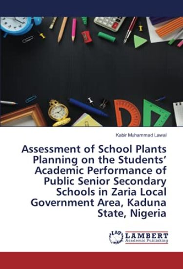 Assessment of School Plants Planning on the Students¿ Academic Performance of Public Senior Secondary Schools in Zaria Local Government Area, Kaduna State, Nigeria