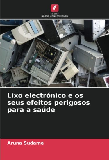 Lixo electrónico e os seus efeitos perigosos para a saúde