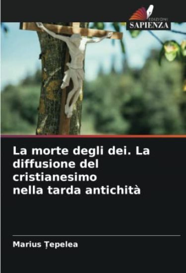 La morte degli dei. La diffusione del cristianesimo nella tarda antichità