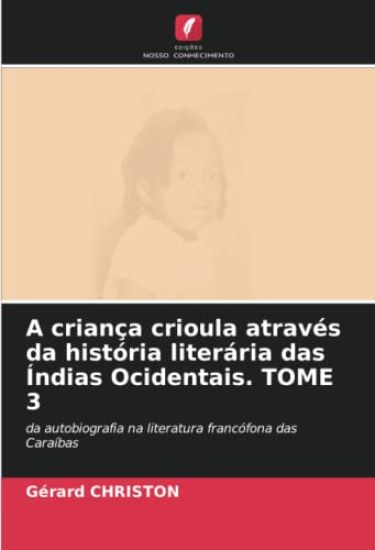 A criança crioula através da história literária das Índias Ocidentais. TOME 3