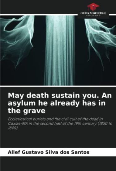 May death sustain you. An asylum he already has in the grave