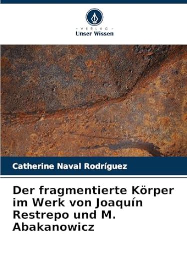Der fragmentierte Körper im Werk von Joaquín Restrepo und M. Abakanowicz