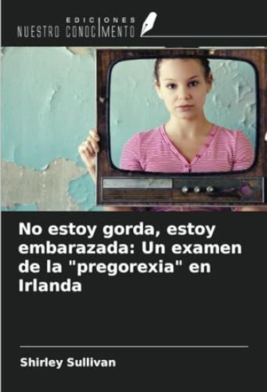 No estoy gorda, estoy embarazada: Un examen de la "pregorexia" en Irlanda