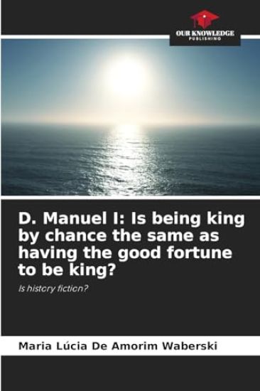 D. Manuel I: Is being king by chance the same as having the good fortune to be king?