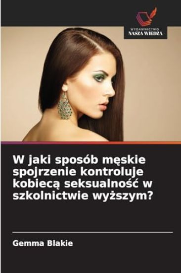 W jaki sposób meskie spojrzenie kontroluje kobieca seksualnosc w szkolnictwie wyzszym?