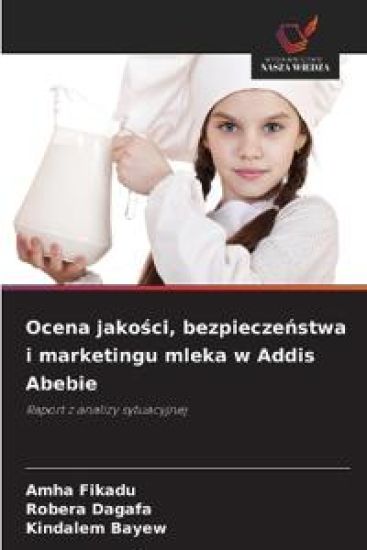 Ocena jakosci, bezpieczenstwa i marketingu mleka w Addis Abebie