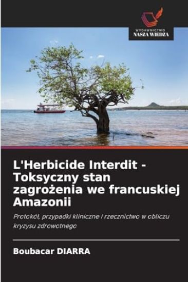 L'Herbicide Interdit - Toksyczny stan zagrożenia we francuskiej Amazonii