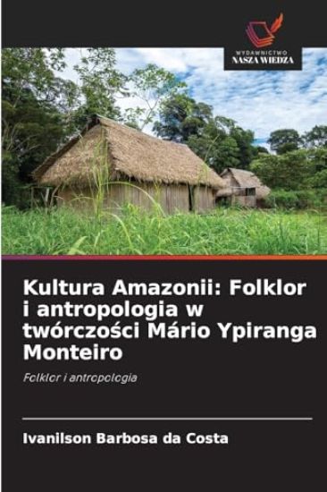 Kultura Amazonii: Folklor i antropologia w twórczo¿ci Mário Ypiranga Monteiro
