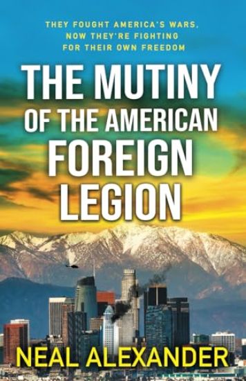 The Mutiny of the American Foreign Legion: A thriller set in the midst of blowback from America's dependence on non-citizens to fight its wars.