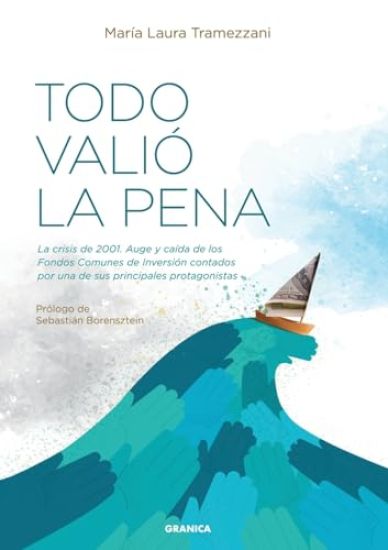 Todo Valió La Pena: La Crisis De 2001. Auge Y Caída De Los Fondos De Inversión Contados Por Una De Sus Principales Protagonistas