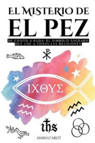 El Misterio del Pez: de Cristo a Buda: El Símbolo Sagrado Que Une a Todas Las Religiones - Ichthys - El Significado Oculto del Simbolo del Pez En El C
