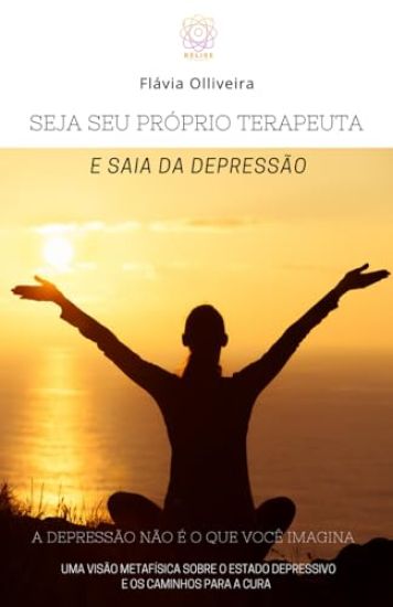 Seja Seu Próprio Terapeuta E Saia Da Depressão: A Depressão Não É O Que Você Imagina