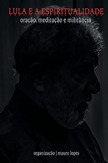 Lula e a Espiritualidade: Oração, meditação e militância