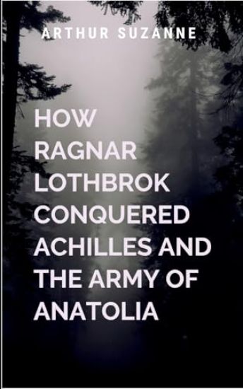How Ragnar Lothbrok Conquered Achilles and the Army of Anatolia