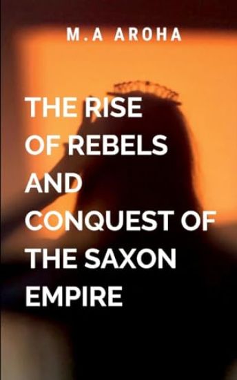 The Rise of Rebels and Conquest of the Saxon Empire