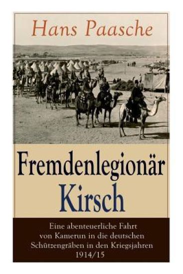 Fremdenlegionär Kirsch - Eine abenteuerliche Fahrt von Kamerun in die deutschen Schützengräben in den Kriegsjahren 1914/15