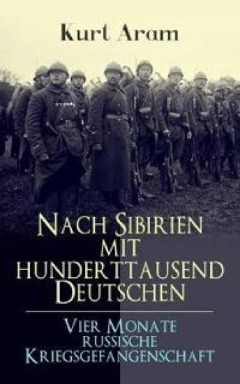 Nach Sibirien mit hunderttausend Deutschen - Vier Monate russische Kriegsgefangenschaft