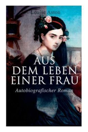 Aus dem Leben einer Frau (Autobiografischer Roman)