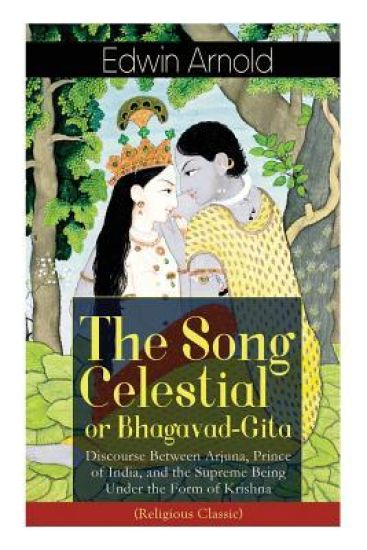 The Song Celestial or Bhagavad-Gita: Discourse Between Arjuna, Prince of India, and the Supreme Being Under the Form of Krishna (Religious Classic)