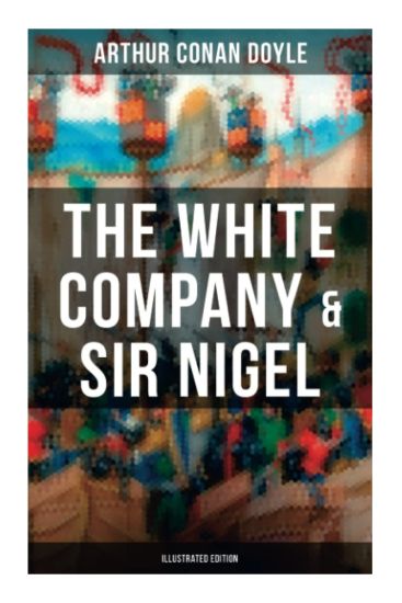 The White Company & Sir Nigel (Illustrated Edition): Historical Adventure Novels set in Hundred Years' War
