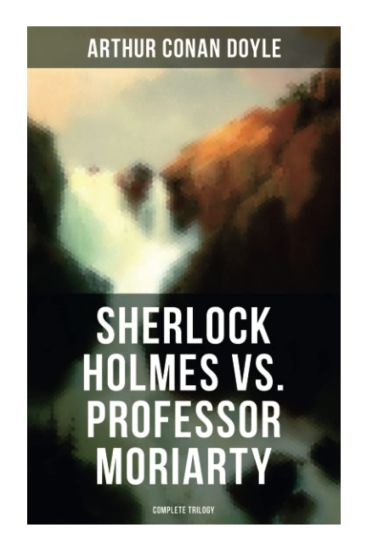 Sherlock Holmes vs. Professor Moriarty - Complete Trilogy: Tales of the World's Most Famous Detective and His Archenemy